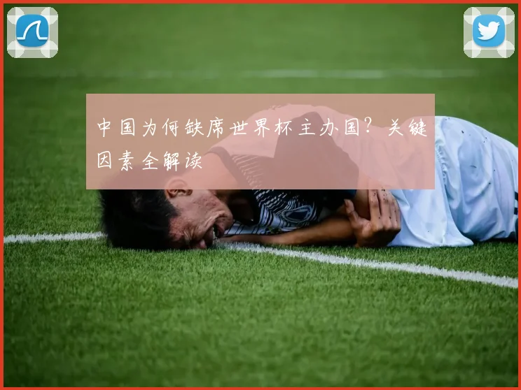 中国为何缺席世界杯主办国？关键因素全解读
