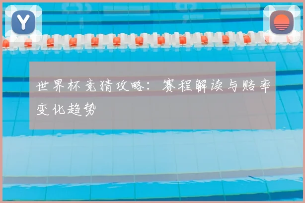 世界杯竞猜攻略：赛程解读与赔率变化趋势