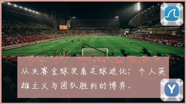 从决赛金球奖看足球进化：个人英雄主义与团队胜利的博弈。