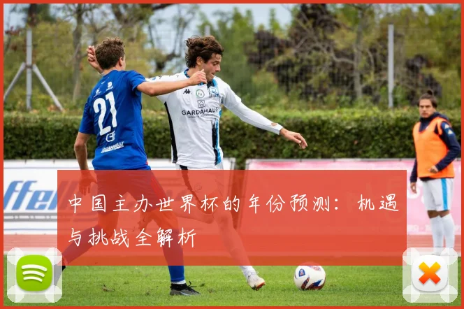 中国主办世界杯的年份预测：机遇与挑战全解析