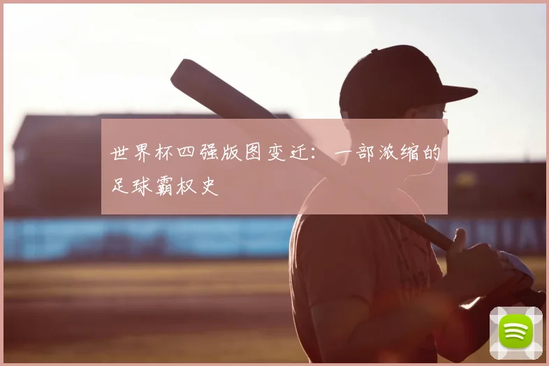 世界杯四强版图变迁：一部浓缩的足球霸权史