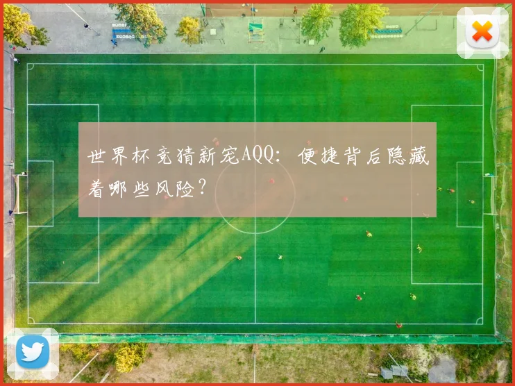 世界杯竞猜新宠AQQ：便捷背后隐藏着哪些风险？