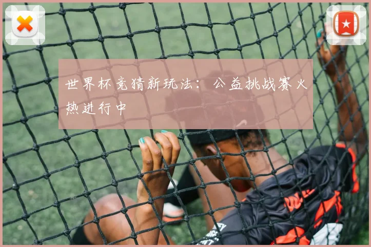 世界杯竞猜新玩法：公益挑战赛火热进行中