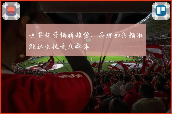 世界杯营销新趋势：品牌如何精准触达女性受众群体